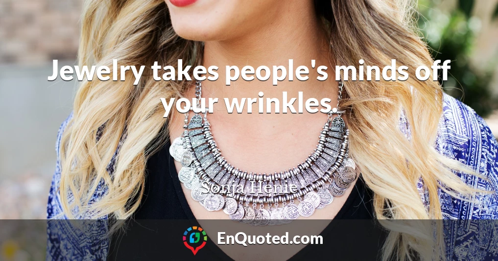 Jewelry takes people's minds off your wrinkles.