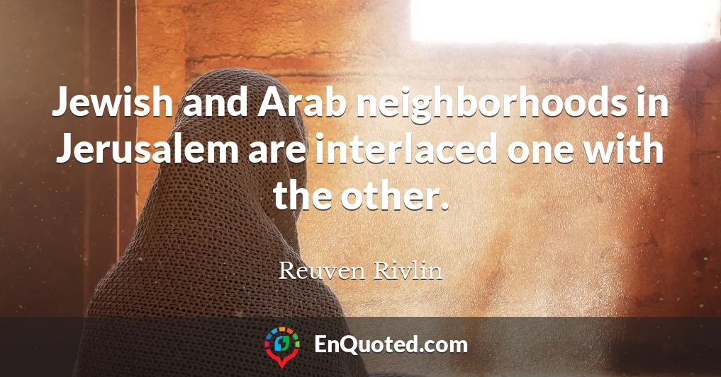 Jewish and Arab neighborhoods in Jerusalem are interlaced one with the other.
