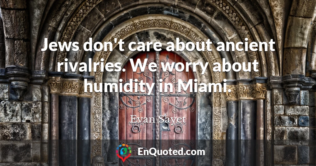 Jews don't care about ancient rivalries. We worry about humidity in Miami.