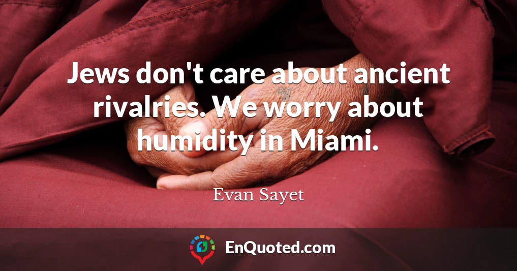 Jews don't care about ancient rivalries. We worry about humidity in Miami.