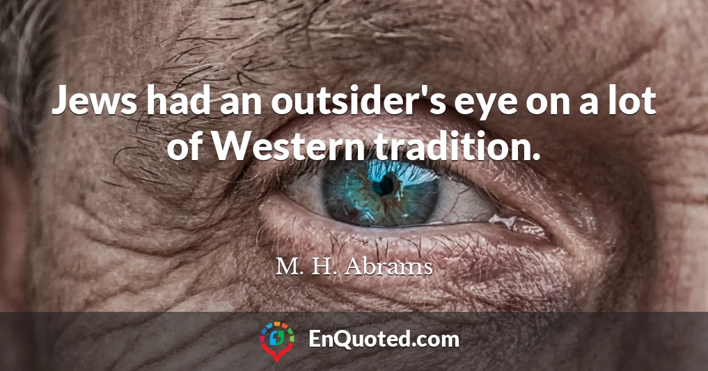 Jews had an outsider's eye on a lot of Western tradition.