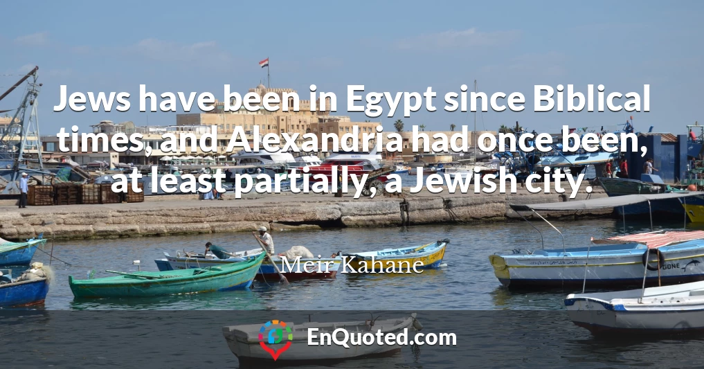 Jews have been in Egypt since Biblical times, and Alexandria had once been, at least partially, a Jewish city.