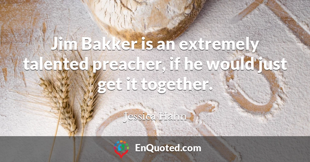 Jim Bakker is an extremely talented preacher, if he would just get it together.