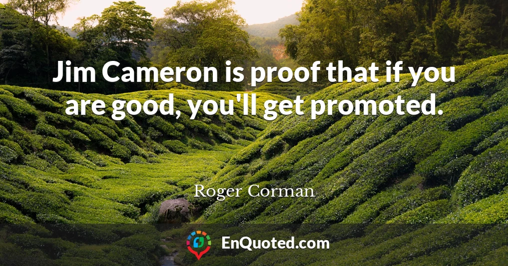 Jim Cameron is proof that if you are good, you'll get promoted.