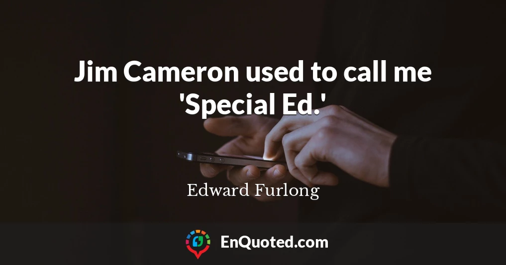 Jim Cameron used to call me 'Special Ed.'