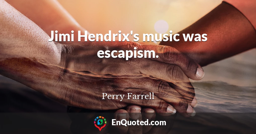 Jimi Hendrix's music was escapism.