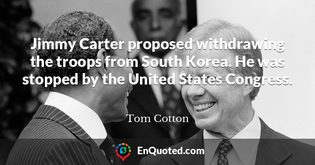 Jimmy Carter proposed withdrawing the troops from South Korea. He was stopped by the United States Congress.