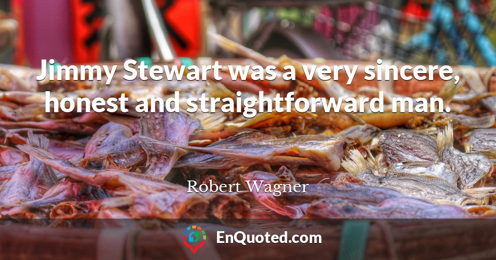 Jimmy Stewart was a very sincere, honest and straightforward man.