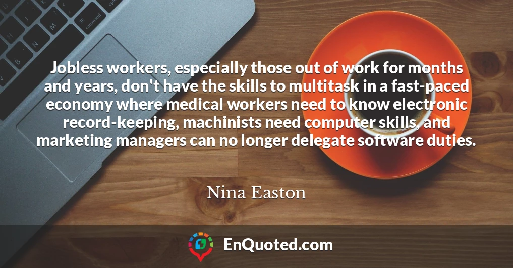 Jobless workers, especially those out of work for months and years, don't have the skills to multitask in a fast-paced economy where medical workers need to know electronic record-keeping, machinists need computer skills, and marketing managers can no longer delegate software duties.