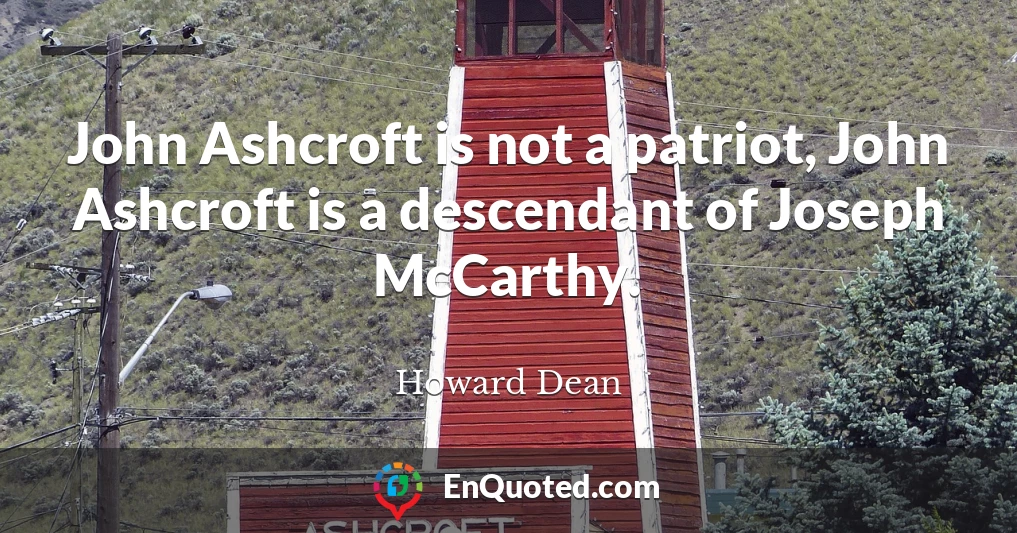 John Ashcroft is not a patriot, John Ashcroft is a descendant of Joseph McCarthy.