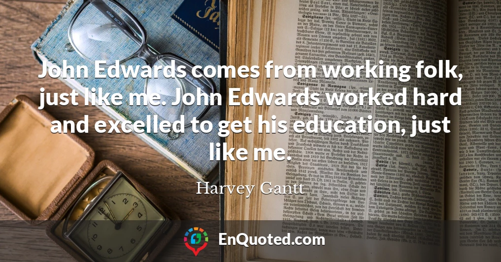 John Edwards comes from working folk, just like me. John Edwards worked hard and excelled to get his education, just like me.