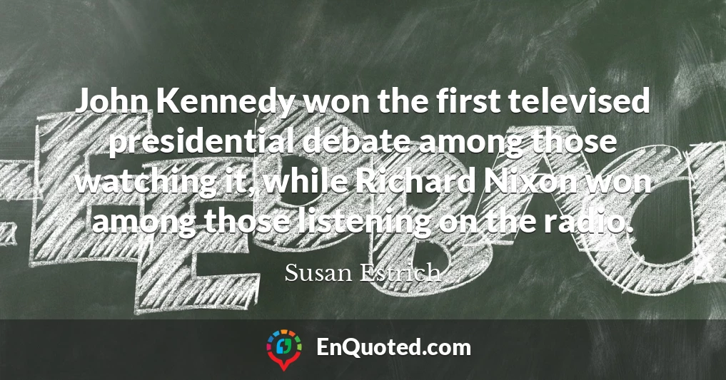 John Kennedy won the first televised presidential debate among those watching it, while Richard Nixon won among those listening on the radio.