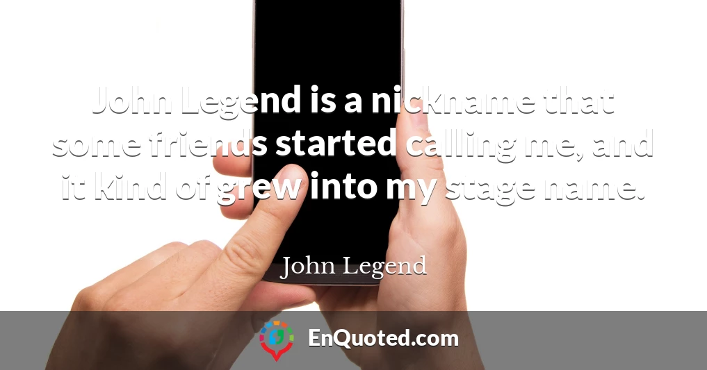 John Legend is a nickname that some friends started calling me, and it kind of grew into my stage name.