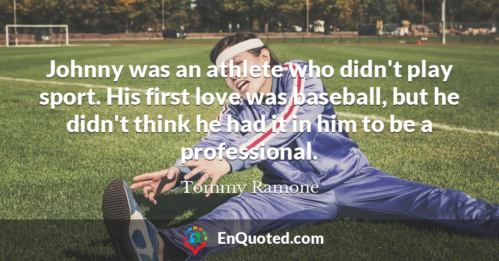 Johnny was an athlete who didn't play sport. His first love was baseball, but he didn't think he had it in him to be a professional.