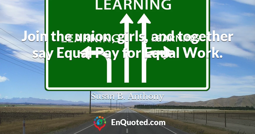 Join the union, girls, and together say Equal Pay for Equal Work.