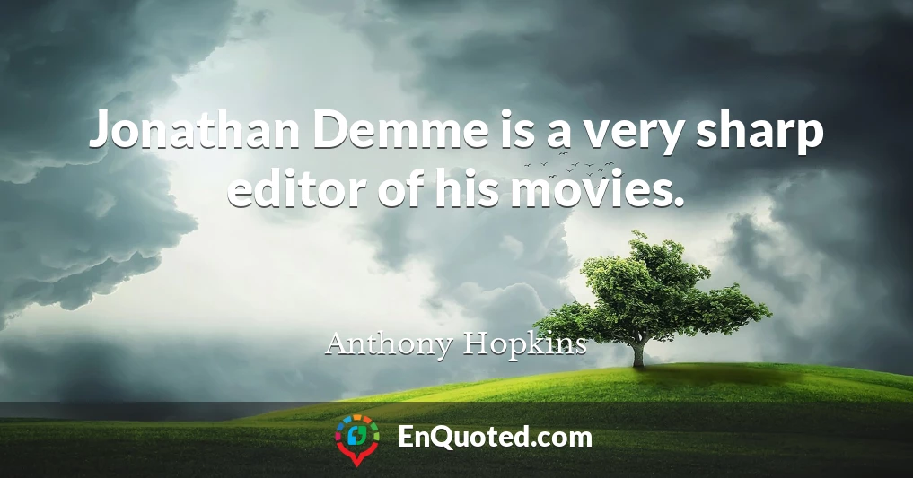 Jonathan Demme is a very sharp editor of his movies.