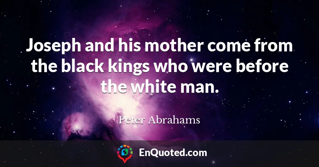 Joseph and his mother come from the black kings who were before the white man.