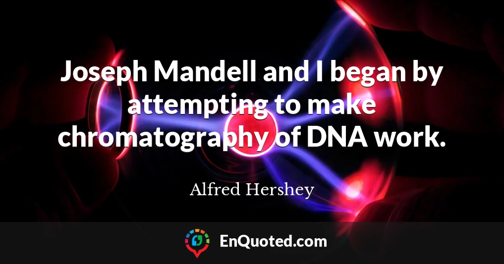 Joseph Mandell and I began by attempting to make chromatography of DNA work.