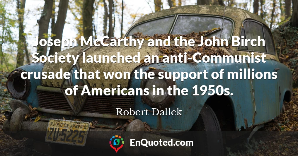 Joseph McCarthy and the John Birch Society launched an anti-Communist crusade that won the support of millions of Americans in the 1950s.