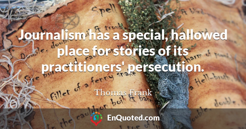 Journalism has a special, hallowed place for stories of its practitioners' persecution.