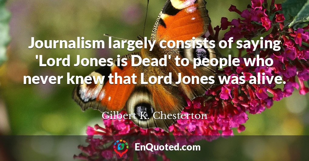 Journalism largely consists of saying 'Lord Jones is Dead' to people who never knew that Lord Jones was alive.