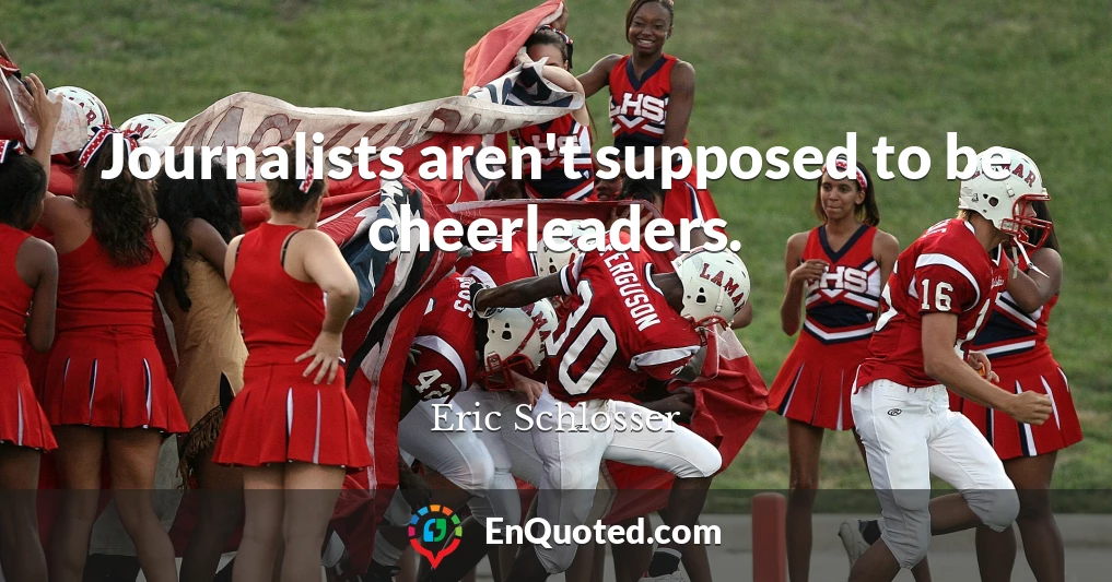 Journalists aren't supposed to be cheerleaders.