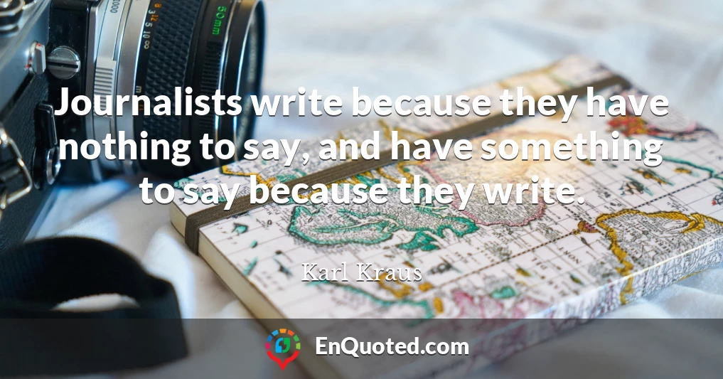 Journalists write because they have nothing to say, and have something to say because they write.