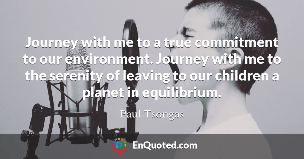Journey with me to a true commitment to our environment. Journey with me to the serenity of leaving to our children a planet in equilibrium.