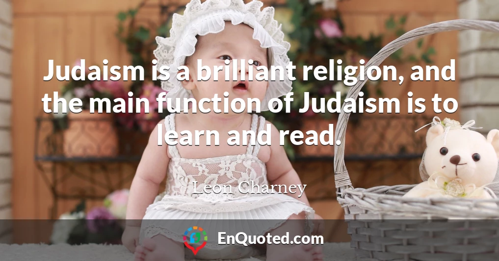 Judaism is a brilliant religion, and the main function of Judaism is to learn and read.