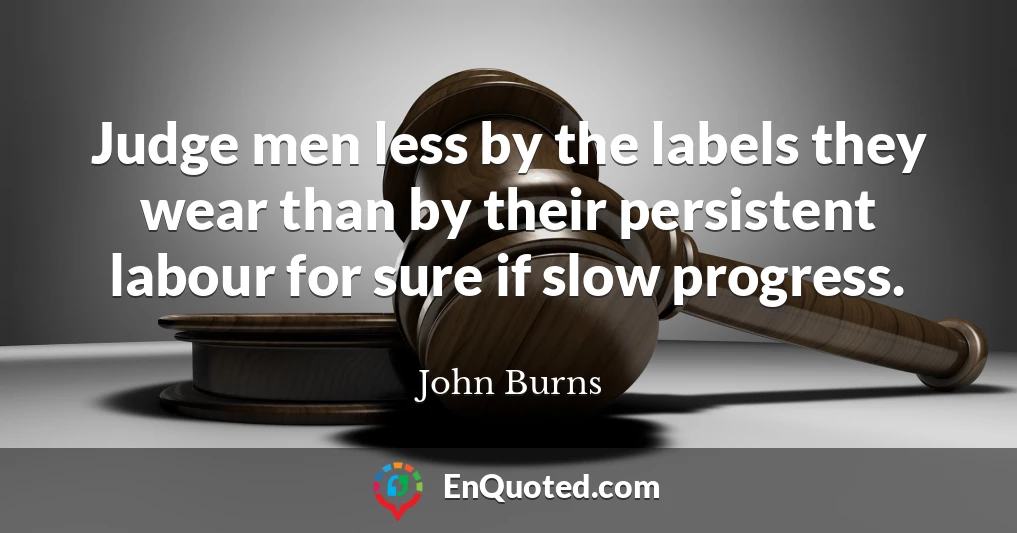 Judge men less by the labels they wear than by their persistent labour for sure if slow progress.