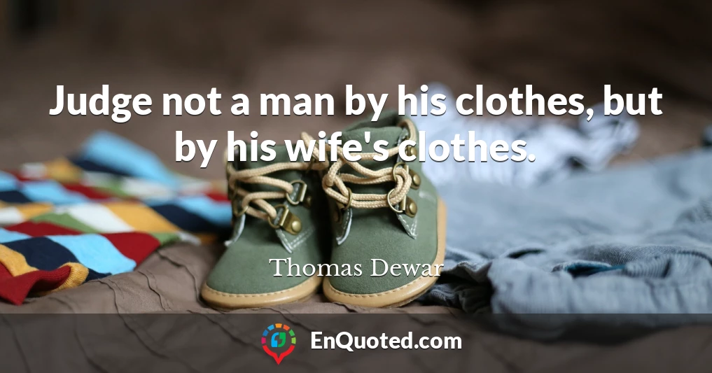 Judge not a man by his clothes, but by his wife's clothes.