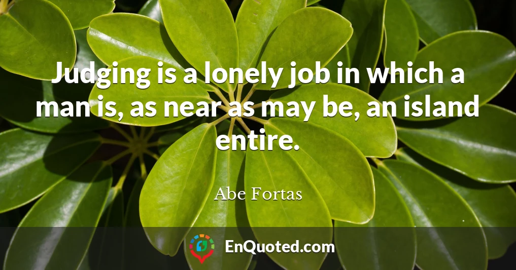 Judging is a lonely job in which a man is, as near as may be, an island entire.