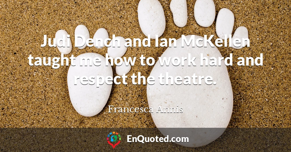 Judi Dench and Ian McKellen taught me how to work hard and respect the theatre.