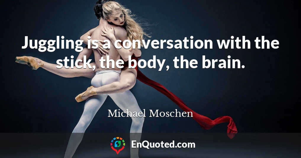 Juggling is a conversation with the stick, the body, the brain.