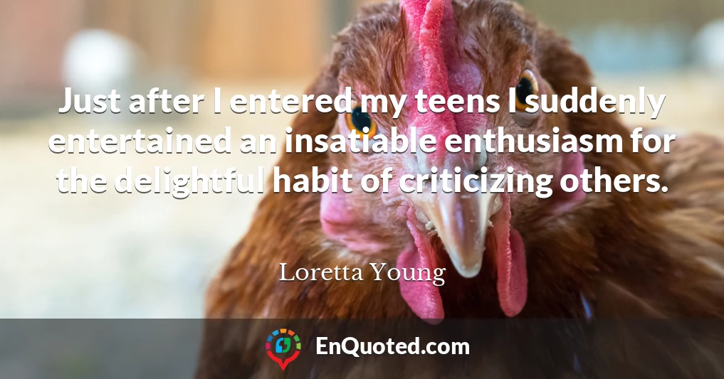 Just after I entered my teens I suddenly entertained an insatiable enthusiasm for the delightful habit of criticizing others.