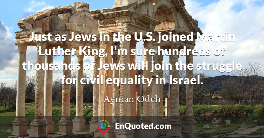 Just as Jews in the U.S. joined Martin Luther King, I'm sure hundreds of thousands of Jews will join the struggle for civil equality in Israel.