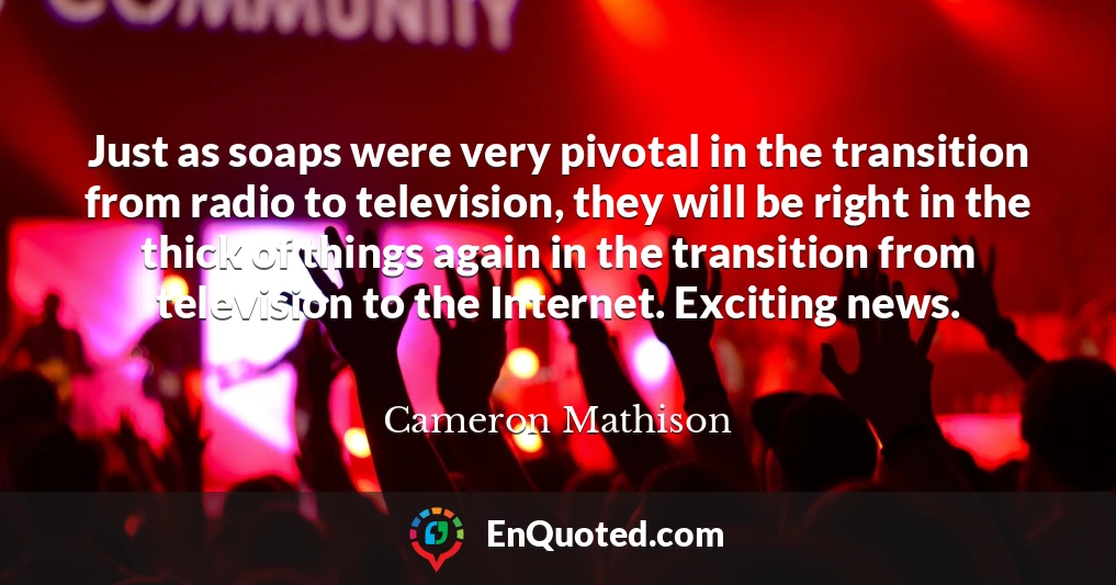 Just as soaps were very pivotal in the transition from radio to television, they will be right in the thick of things again in the transition from television to the Internet. Exciting news.