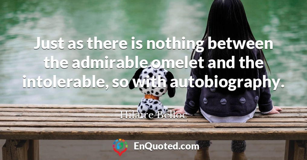 Just as there is nothing between the admirable omelet and the intolerable, so with autobiography.