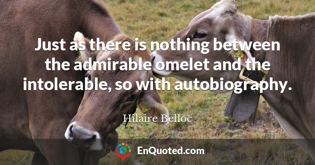 Just as there is nothing between the admirable omelet and the intolerable, so with autobiography.