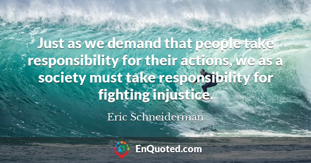 Just as we demand that people take responsibility for their actions, we as a society must take responsibility for fighting injustice.