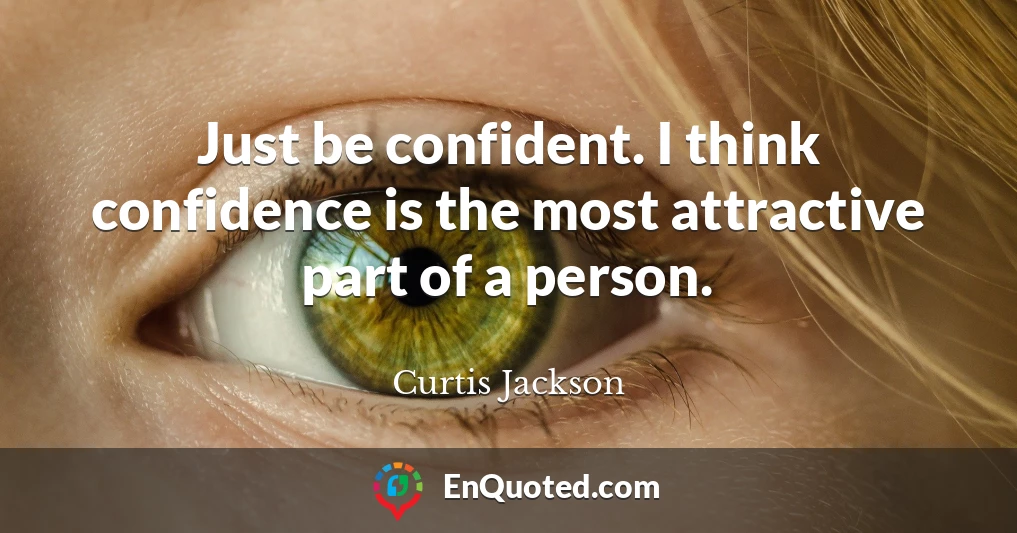 Just be confident. I think confidence is the most attractive part of a person.