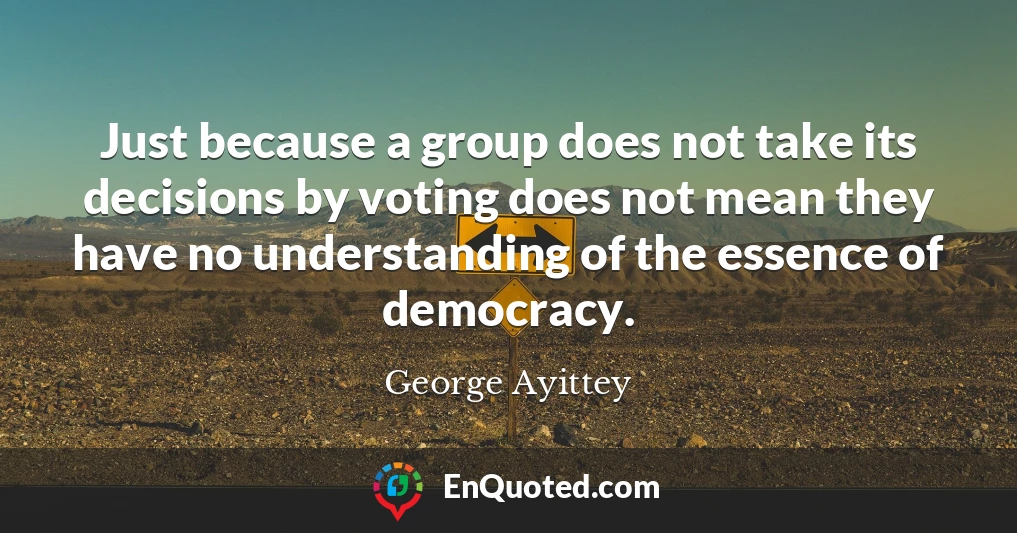 Just because a group does not take its decisions by voting does not mean they have no understanding of the essence of democracy.
