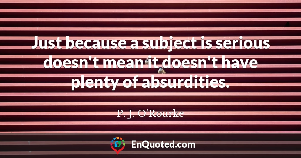 Just because a subject is serious doesn't mean it doesn't have plenty of absurdities.