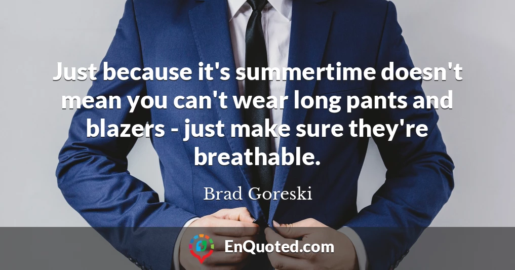 Just because it's summertime doesn't mean you can't wear long pants and blazers - just make sure they're breathable.