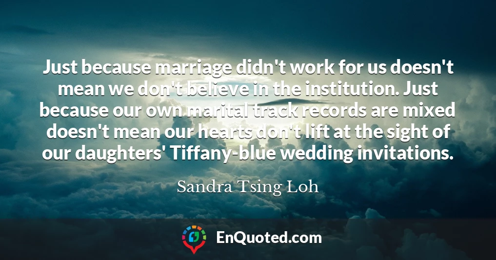 Just because marriage didn't work for us doesn't mean we don't believe in the institution. Just because our own marital track records are mixed doesn't mean our hearts don't lift at the sight of our daughters' Tiffany-blue wedding invitations.