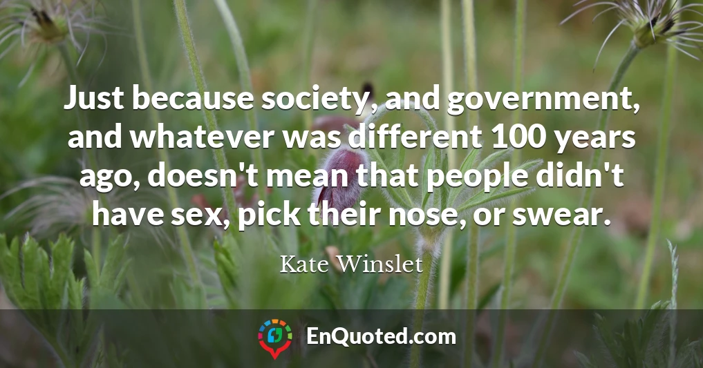 Just because society, and government, and whatever was different 100 years ago, doesn't mean that people didn't have sex, pick their nose, or swear.
