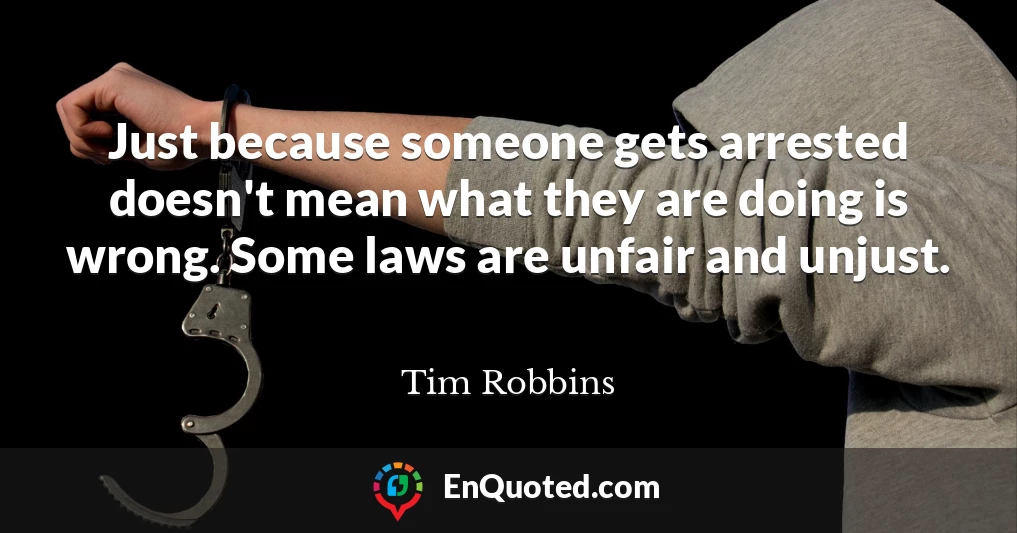 Just because someone gets arrested doesn't mean what they are doing is wrong. Some laws are unfair and unjust.