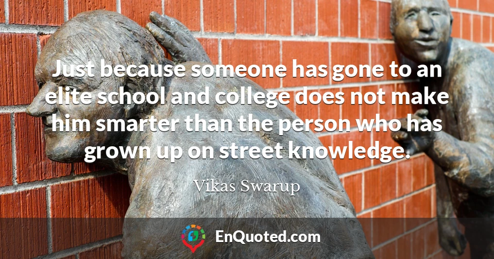 Just because someone has gone to an elite school and college does not make him smarter than the person who has grown up on street knowledge.