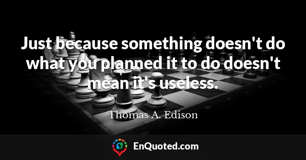 Just because something doesn't do what you planned it to do doesn't mean it's useless.