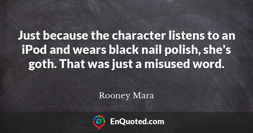 Just because the character listens to an iPod and wears black nail polish, she's goth. That was just a misused word.
